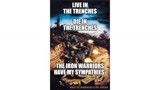 Warhammer 40k Reddit war meme - a classic piece of Warhammer 40k artwork, showing Cadian shock troopers advancing from a trench, with the words "Live in the trenches, die in the trenches, the Iron Warriors have my sympathies* when the commissar is not looking" on top